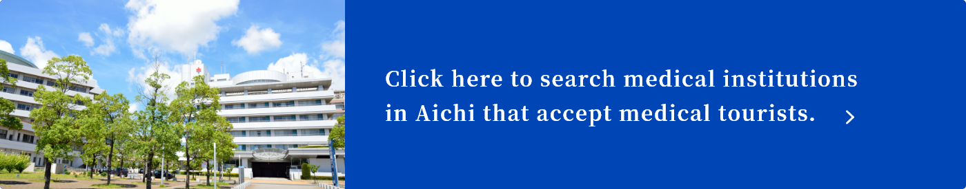 Click here to search medical institutions in Aichi that accept medical tourists.